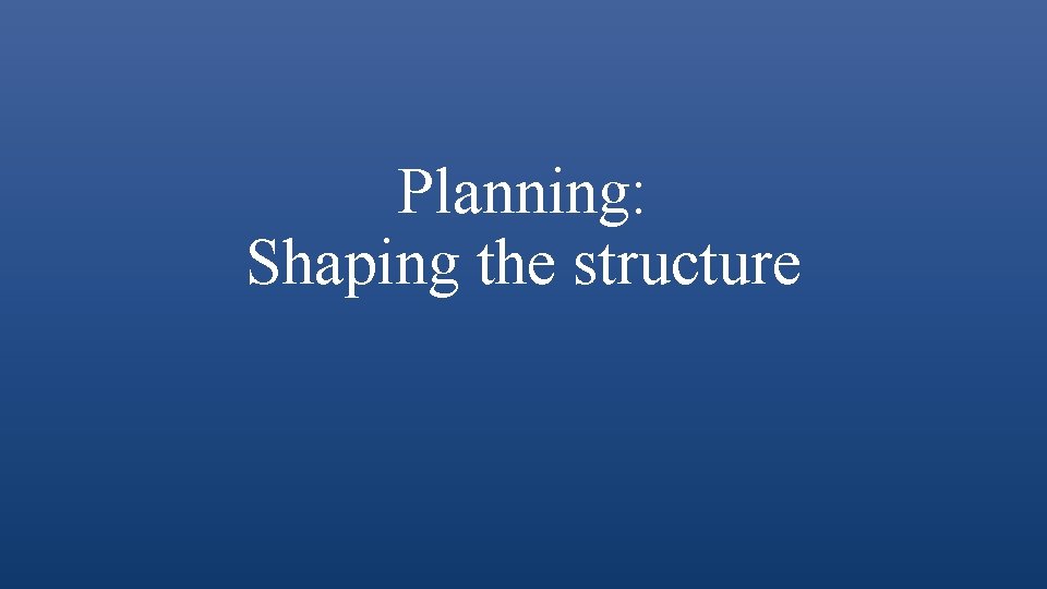Planning: Shaping the structure 