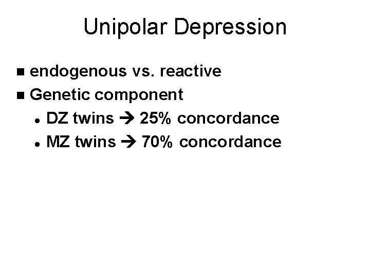 Unipolar Depression endogenous vs. reactive n Genetic component l DZ twins 25% concordance l