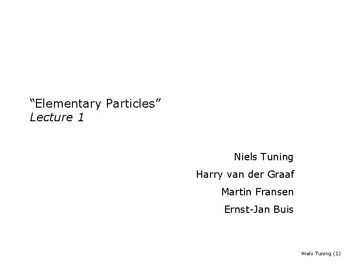 “Elementary Particles” Lecture 1 Niels Tuning Harry van der Graaf Martin Fransen Ernst-Jan Buis