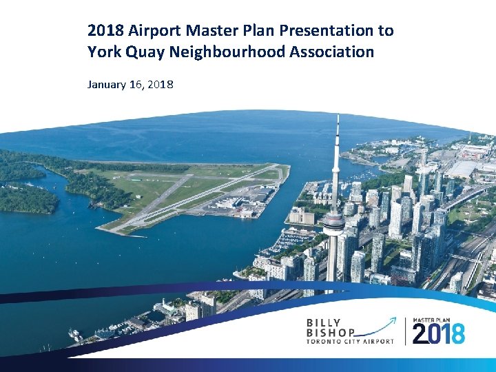2018 Airport Master Plan Presentation to York Quay Neighbourhood Association January 16, 2018 