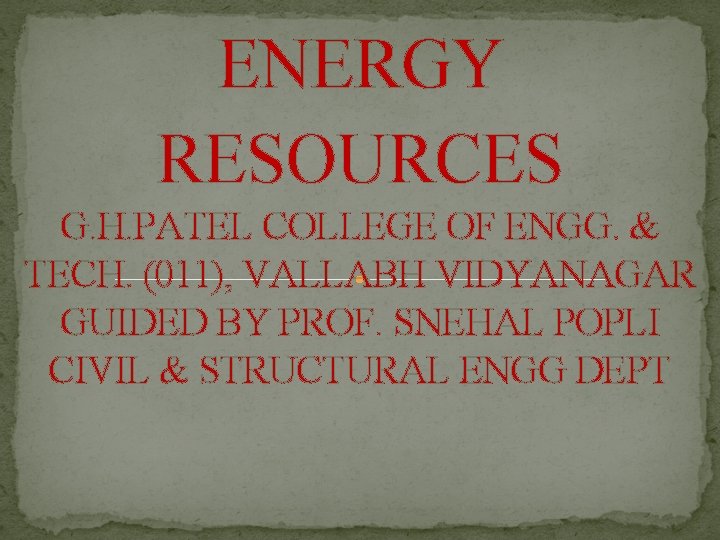ENERGY RESOURCES G. H. PATEL COLLEGE OF ENGG. & TECH. (011), VALLABH VIDYANAGAR GUIDED