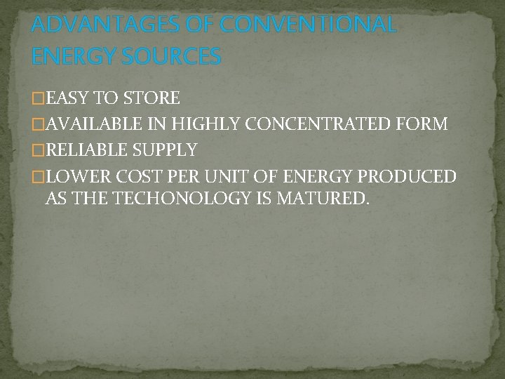 ADVANTAGES OF CONVENTIONAL ENERGY SOURCES �EASY TO STORE �AVAILABLE IN HIGHLY CONCENTRATED FORM �RELIABLE