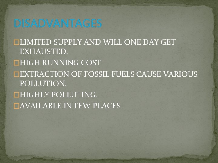 DISADVANTAGES �LIMITED SUPPLY AND WILL ONE DAY GET EXHAUSTED. �HIGH RUNNING COST �EXTRACTION OF