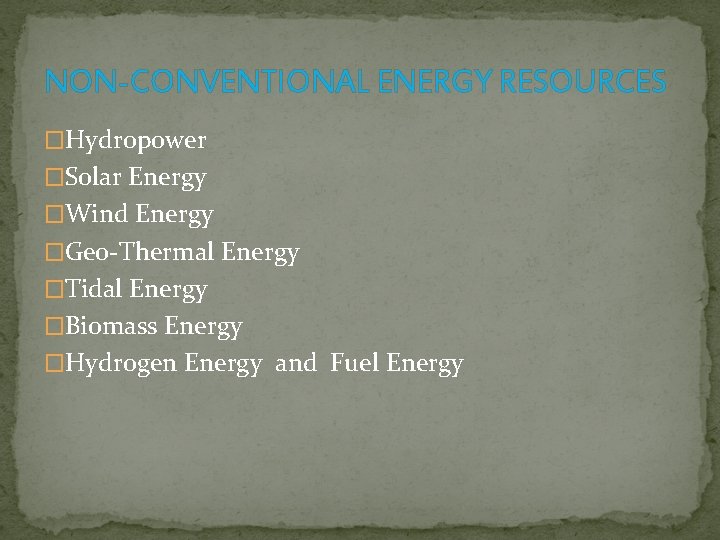 NON-CONVENTIONAL ENERGY RESOURCES �Hydropower �Solar Energy �Wind Energy �Geo-Thermal Energy �Tidal Energy �Biomass Energy