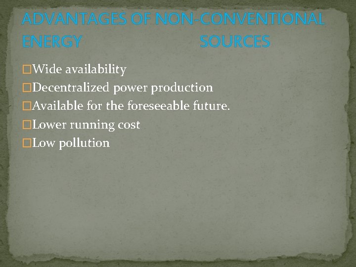 ADVANTAGES OF NON-CONVENTIONAL ENERGY SOURCES �Wide availability �Decentralized power production �Available for the foreseeable