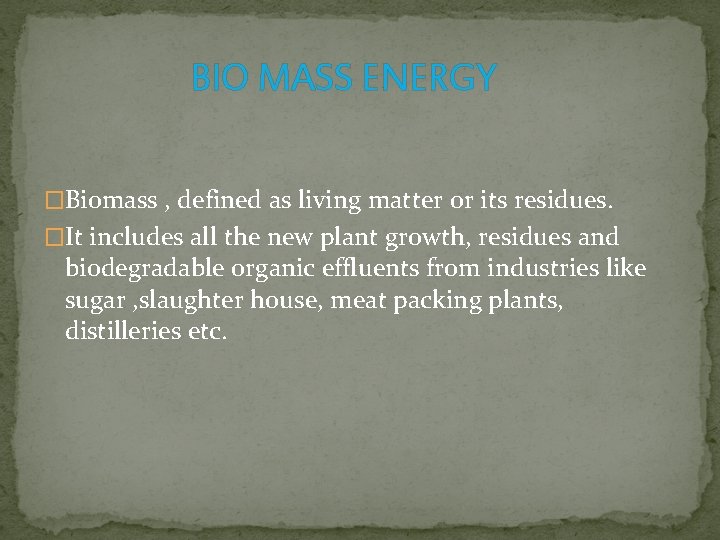 BIO MASS ENERGY �Biomass , defined as living matter or its residues. �It includes