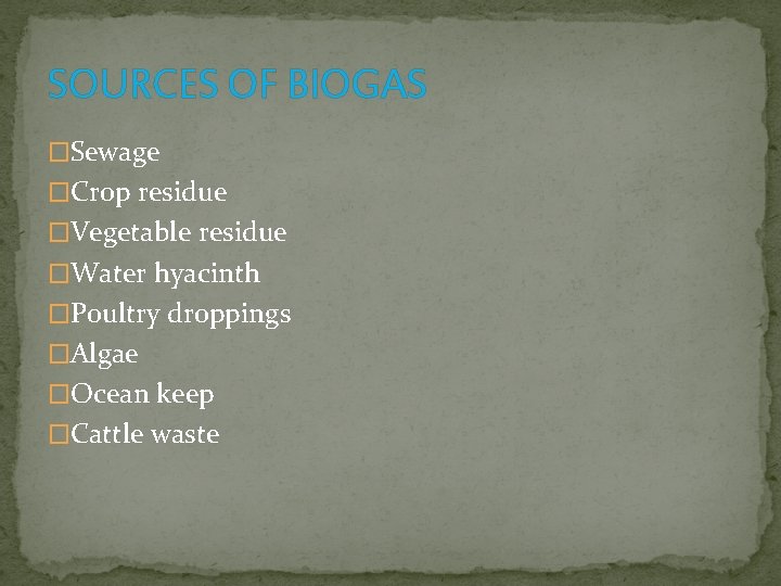 SOURCES OF BIOGAS �Sewage �Crop residue �Vegetable residue �Water hyacinth �Poultry droppings �Algae �Ocean