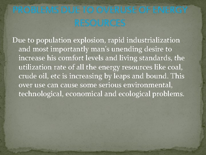 PROBLEMS DUE TO OVERUSE OF ENERGY RESOURCES Due to population explosion, rapid industrialization and