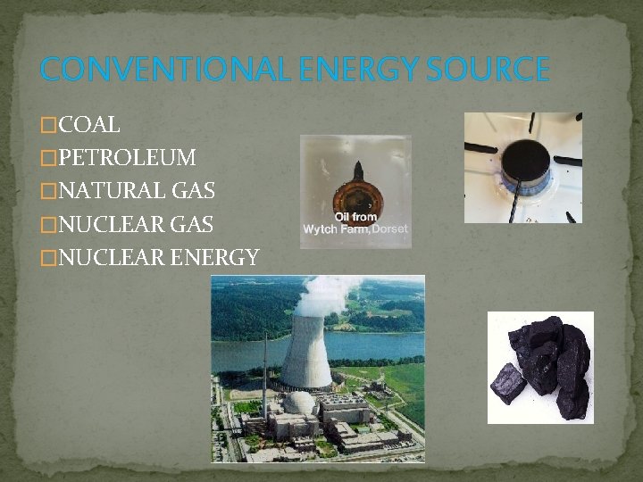 CONVENTIONAL ENERGY SOURCE �COAL �PETROLEUM �NATURAL GAS �NUCLEAR ENERGY 