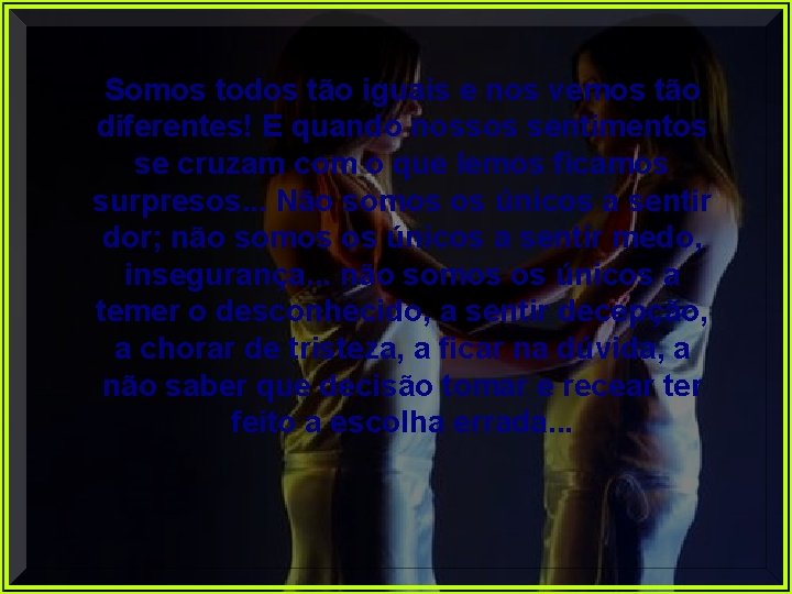 Somos todos tão iguais e nos vemos tão diferentes! E quando nossos sentimentos se Somos todos tão iguais e nos vemos tão diferentes! E quando nossos sentimentos se