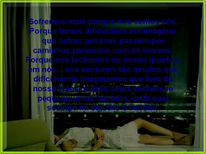 Sofremos mais porque nos vemos sós. Porque temos dificuldade em imaginar que outras pessoas Sofremos mais porque nos vemos sós. Porque temos dificuldade em imaginar que outras pessoas