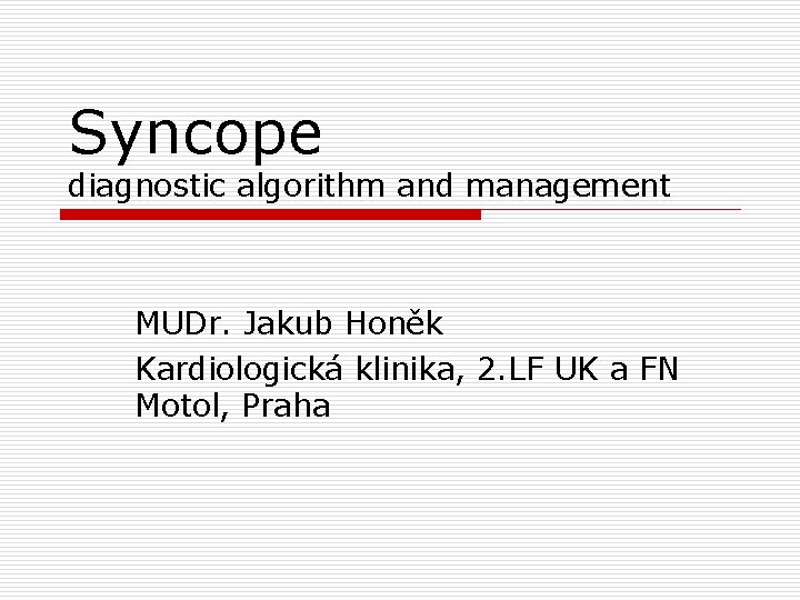 Syncope diagnostic algorithm and management MUDr. Jakub Honěk Kardiologická klinika, 2. LF UK a