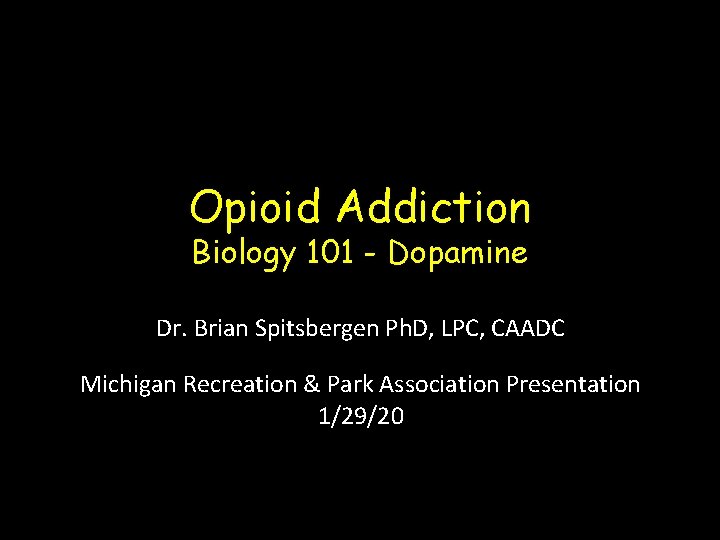 Opioid Addiction Biology 101 - Dopamine Dr. Brian Spitsbergen Ph. D, LPC, CAADC Michigan