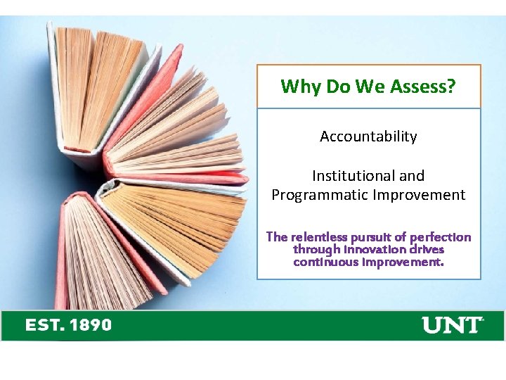 Why Do We Assess? Accountability Institutional and Programmatic Improvement The relentless pursuit of perfection