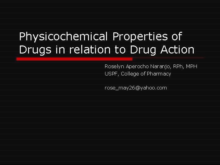 Physicochemical Properties of Drugs in relation to Drug Action Roselyn Aperocho Naranjo, RPh, MPH