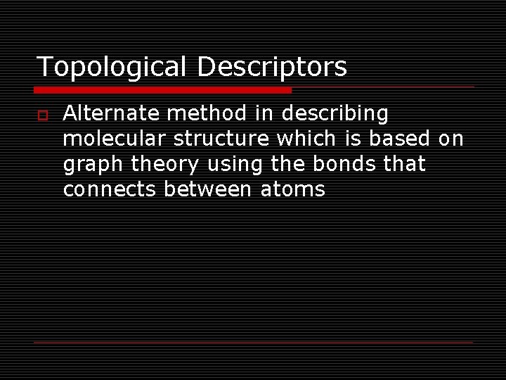 Topological Descriptors o Alternate method in describing molecular structure which is based on graph