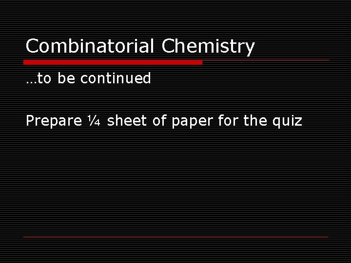 Combinatorial Chemistry …to be continued Prepare ¼ sheet of paper for the quiz 