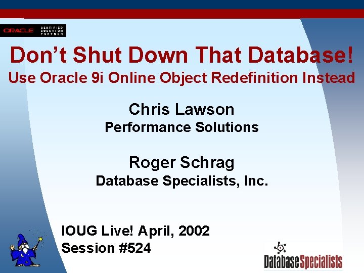 Don’t Shut Down That Database! Use Oracle 9 i Online Object Redefinition Instead Chris