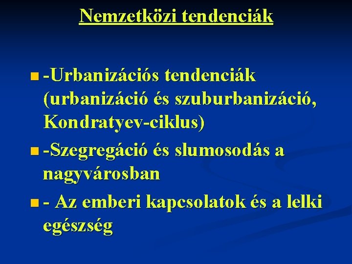 Nemzetközi tendenciák n -Urbanizációs tendenciák (urbanizáció és szuburbanizáció, Kondratyev-ciklus) n -Szegregáció és slumosodás a