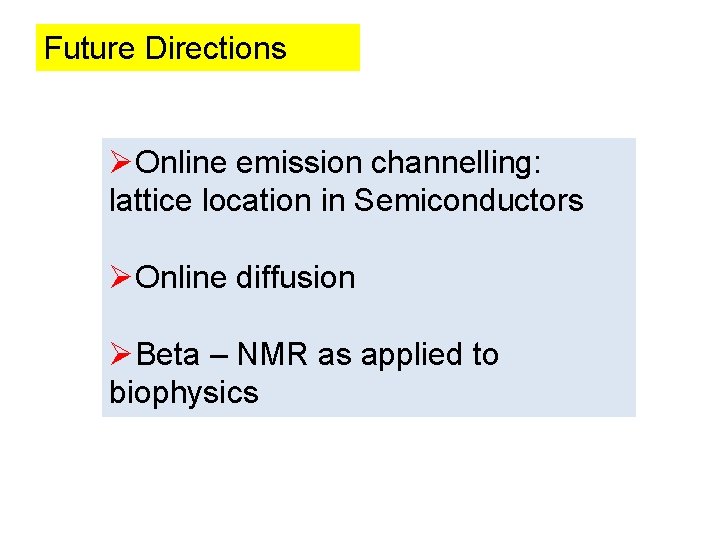 Future Directions ØOnline emission channelling: lattice location in Semiconductors ØOnline diffusion ØBeta – NMR