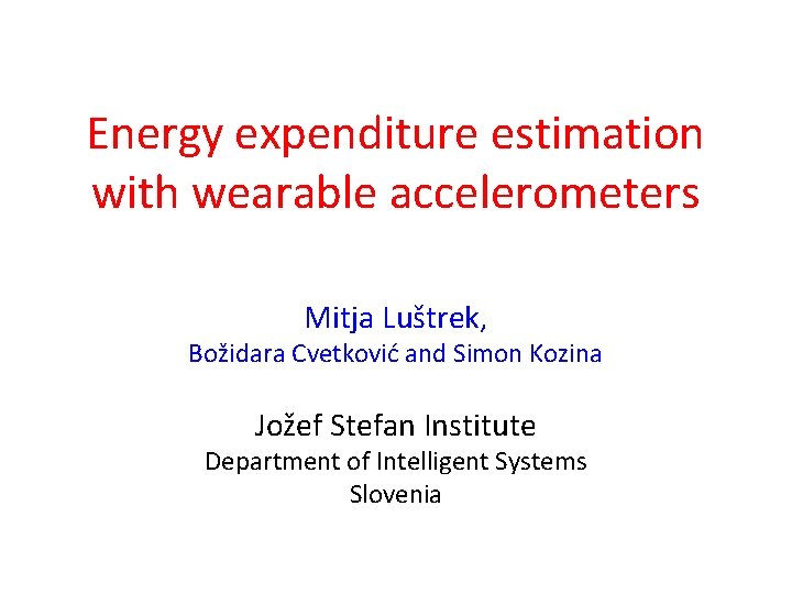 Energy expenditure estimation with wearable accelerometers Mitja Luštrek, Božidara Cvetković and Simon Kozina Jožef