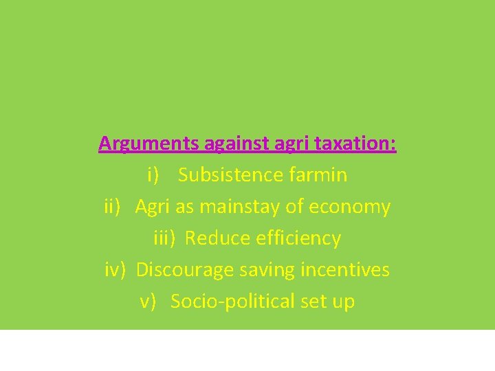 Arguments against agri taxation: i) Subsistence farmin ii) Agri as mainstay of economy iii)