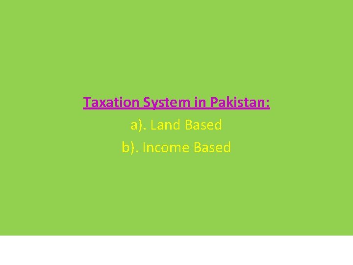 Taxation System in Pakistan: a). Land Based b). Income Based 