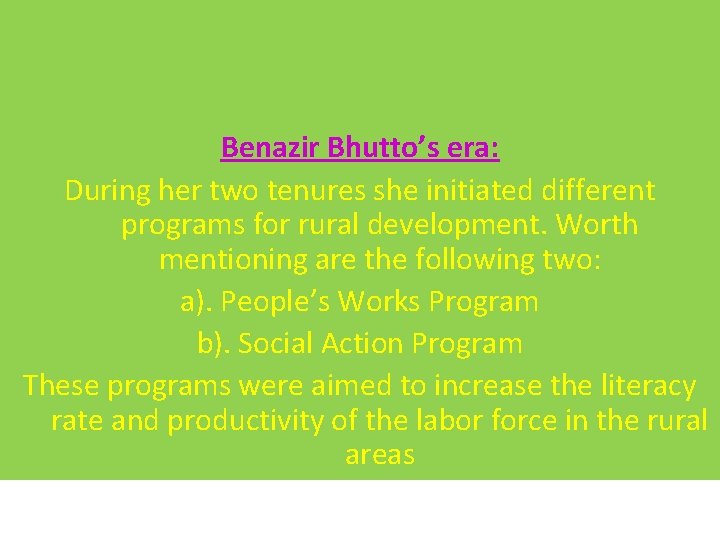 Benazir Bhutto’s era: During her two tenures she initiated different programs for rural development.