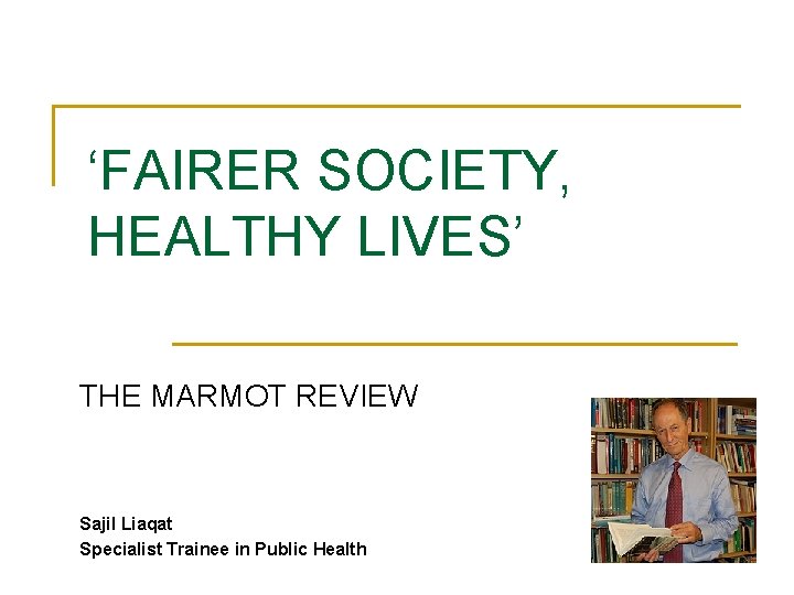 ‘FAIRER SOCIETY, HEALTHY LIVES’ THE MARMOT REVIEW Sajil Liaqat Specialist Trainee in Public Health