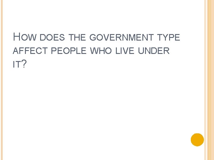 HOW DOES THE GOVERNMENT TYPE AFFECT PEOPLE WHO LIVE UNDER IT? HOW DOES THE GOVERNMENT TYPE AFFECT PEOPLE WHO LIVE UNDER IT?