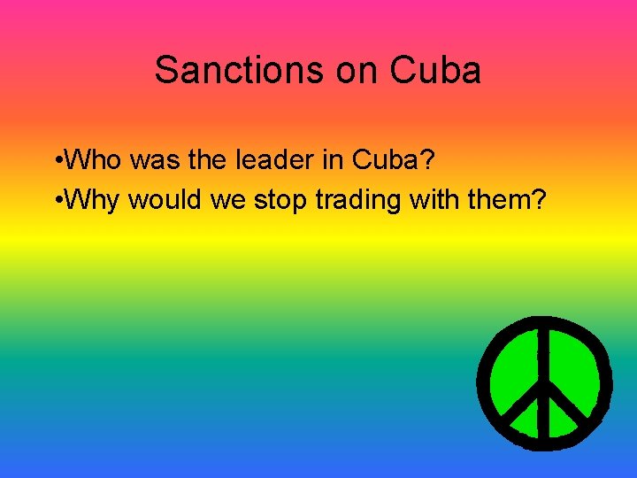 Sanctions on Cuba • Who was the leader in Cuba? • Why would we Sanctions on Cuba • Who was the leader in Cuba? • Why would we
