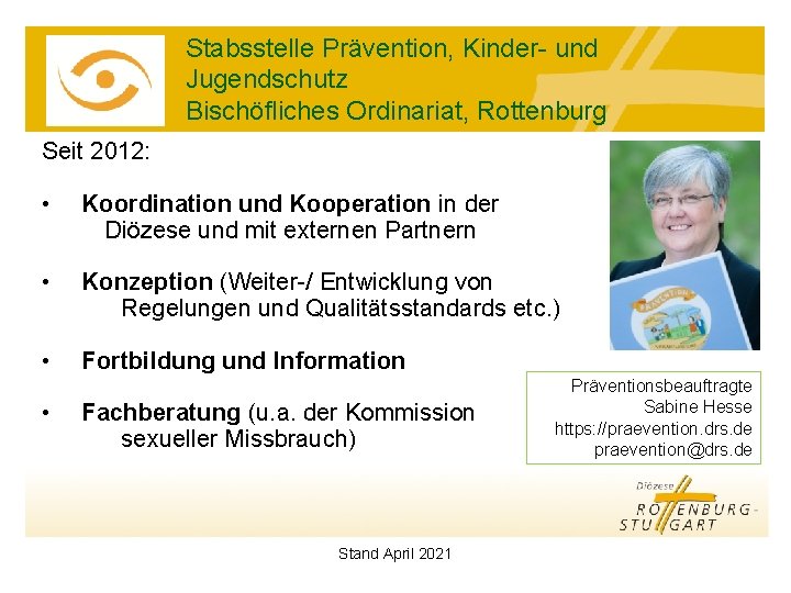 Stabsstelle Prävention, Kinder- und Jugendschutz Bischöfliches Ordinariat, Rottenburg Seit 2012: • Koordination und Kooperation