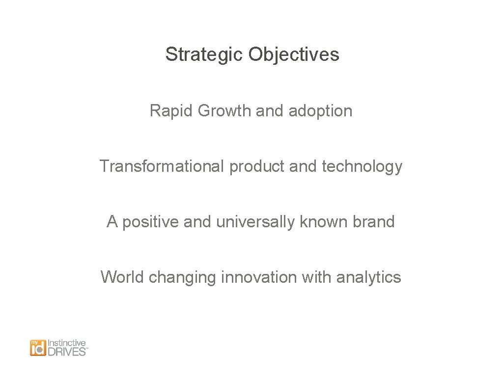 Strategic Objectives Rapid Growth and adoption Transformational product and technology A positive and universally