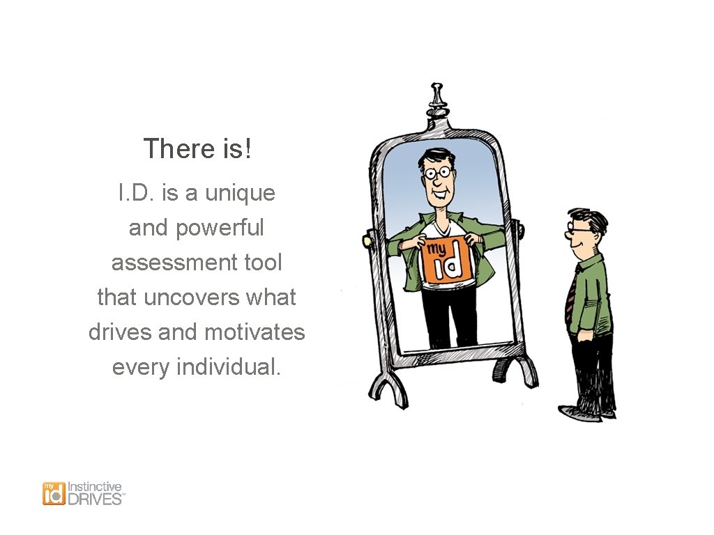 There is! I. D. is a unique and powerful assessment tool that uncovers what
