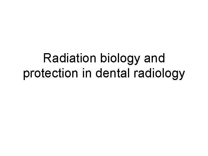 Radiation biology and protection in dental radiology 