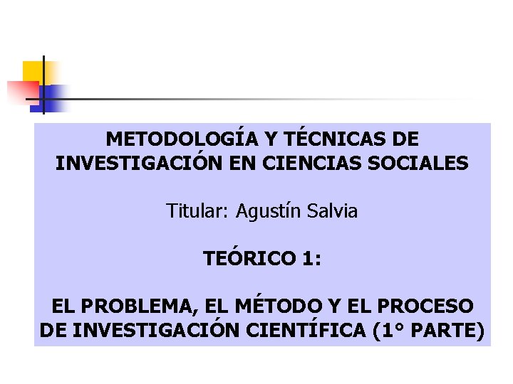 METODOLOGÍA Y TÉCNICAS DE INVESTIGACIÓN EN CIENCIAS SOCIALES Titular: Agustín Salvia TEÓRICO 1: EL