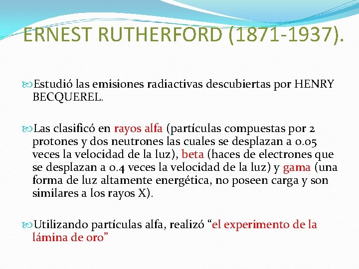 ERNEST RUTHERFORD (1871 -1937). Estudió las emisiones radiactivas descubiertas por HENRY BECQUEREL. Las clasificó