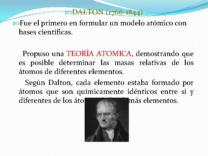  DALTON (1766 -1844) Fue el primero en formular un modelo atómico con bases