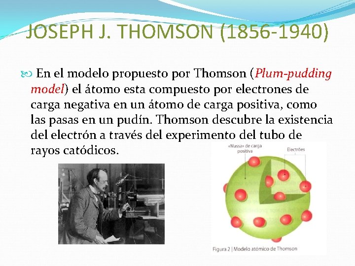 JOSEPH J. THOMSON (1856 -1940) En el modelo propuesto por Thomson (Plum-pudding model) el