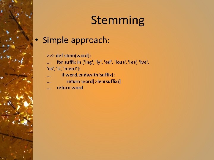 Stemming • Simple approach: >>> def stem(word): . . . for suffix in ['ing',