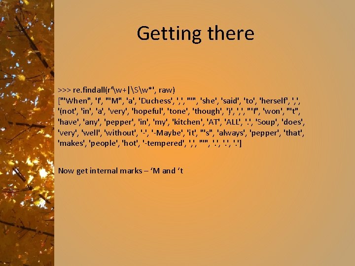 Getting there >>> re. findall(r'w+|Sw*', raw) ["'When", 'I', "'M", 'a', 'Duchess', ', ', "'",