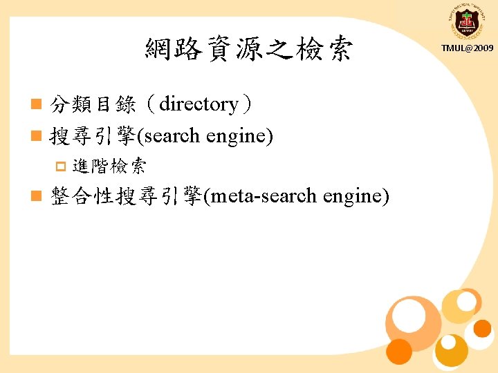 網路資源之檢索 n 分類目錄（directory） n 搜尋引擎(search engine) p 進階檢索 n 整合性搜尋引擎(meta-search engine) TMUL@2009 