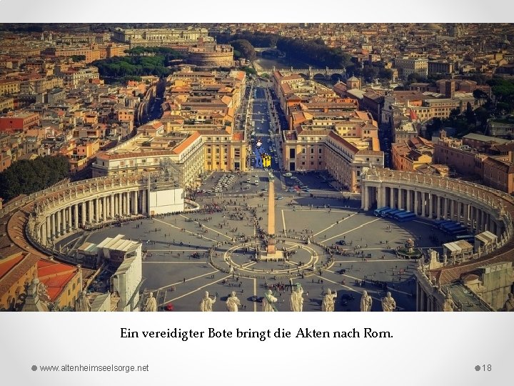 Ein vereidigter Bote bringt die Akten nach Rom. www. altenheimseelsorge. net 18 