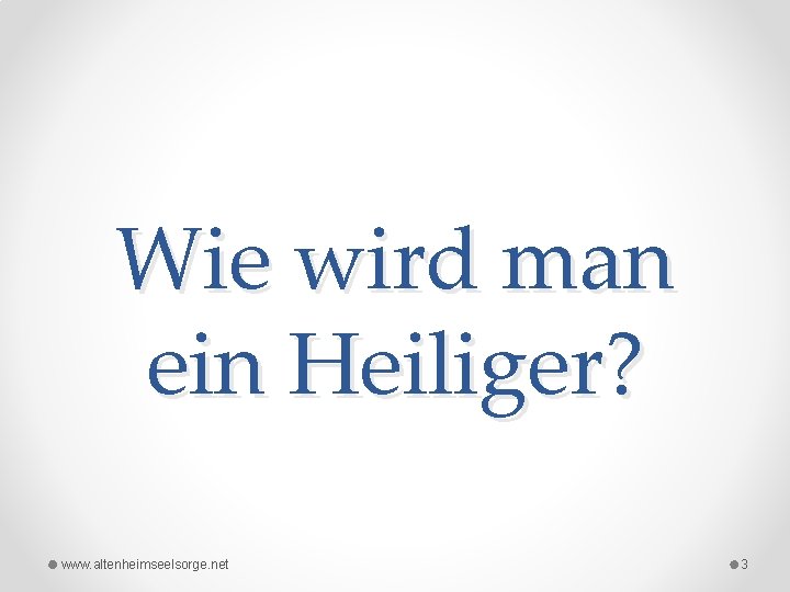 Wie wird man ein Heiliger? www. altenheimseelsorge. net 3 