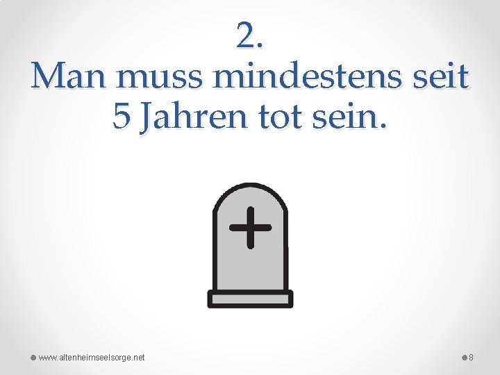 2. Man muss mindestens seit 5 Jahren tot sein. www. altenheimseelsorge. net 8 