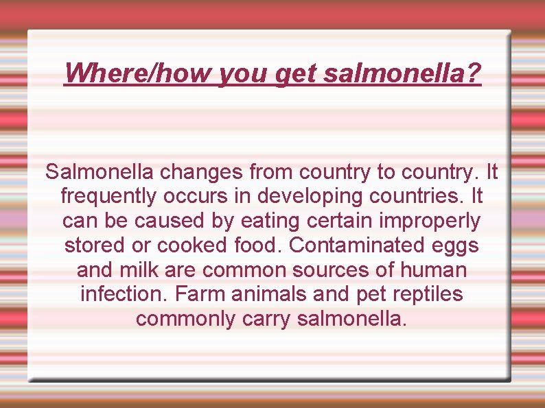 Where/how you get salmonella? Salmonella changes from country to country. It frequently occurs in