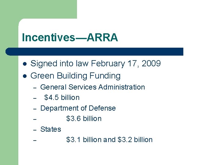 Incentives—ARRA l l Signed into law February 17, 2009 Green Building Funding – –