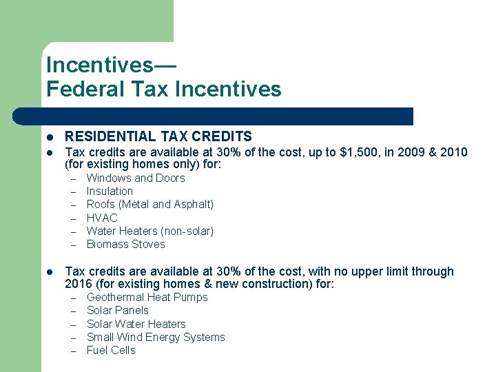 Incentives— Federal Tax Incentives l RESIDENTIAL TAX CREDITS l Tax credits are available at