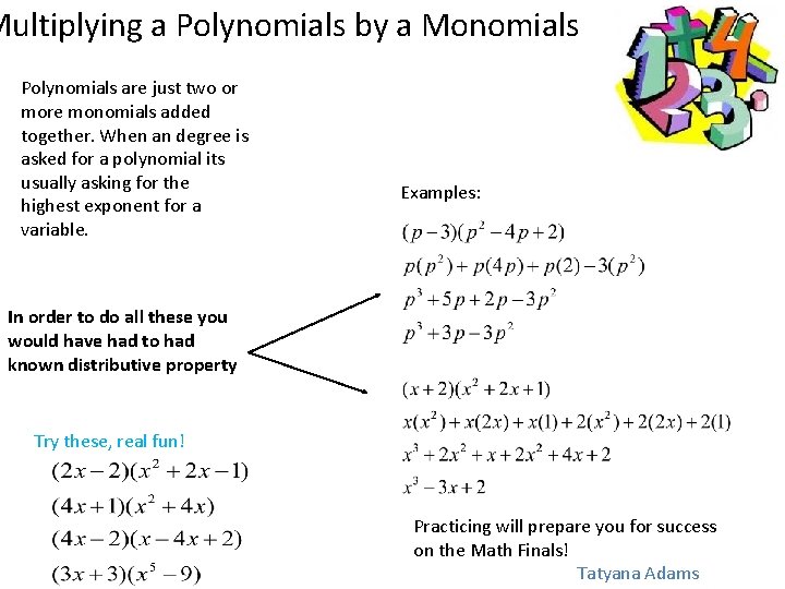 Multiplying a Polynomials by a Monomials Polynomials are just two or more monomials added