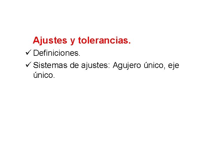 Ajustes y tolerancias. ü Definiciones. ü Sistemas de ajustes: Agujero único, eje único. 